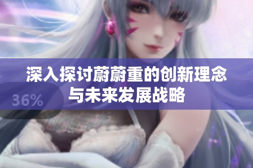 深入探讨蔚蔚重的创新理念与未来发展战略