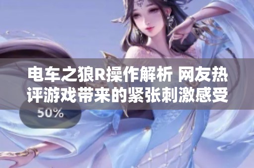 电车之狼R操作解析 网友热评游戏带来的紧张刺激感受