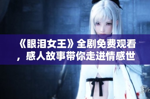 《眼泪女王》全剧免费观看，感人故事带你走进情感世界