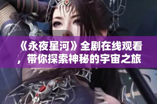 《永夜星河》全剧在线观看，带你探索神秘的宇宙之旅