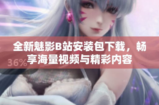 全新魅影B站安装包下载，畅享海量视频与精彩内容