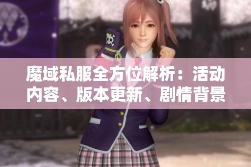 魔域私服全方位解析：活动内容、版本更新、剧情背景与装备详解