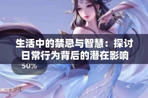 生活中的禁忌与智慧：探讨日常行为背后的潜在影响