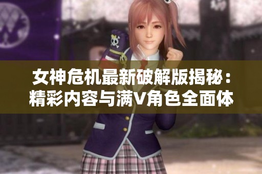 女神危机最新破解版揭秘：精彩内容与满V角色全面体验
