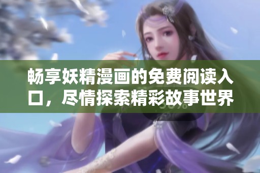 畅享妖精漫画的免费阅读入口，尽情探索精彩故事世界