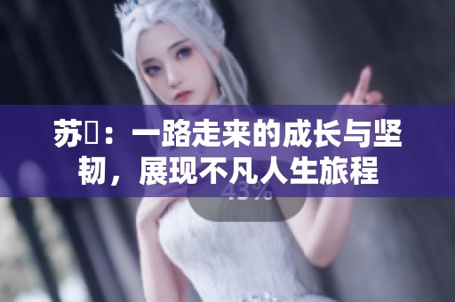 苏玥：一路走来的成长与坚韧，展现不凡人生旅程