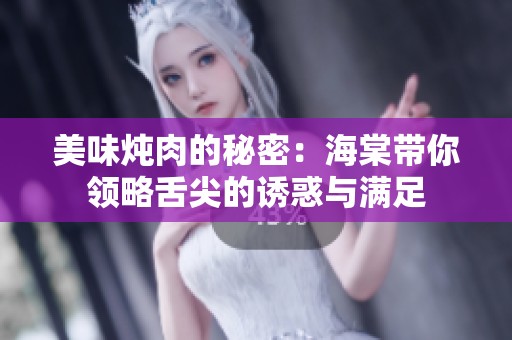 美味炖肉的秘密：海棠带你领略舌尖的诱惑与满足