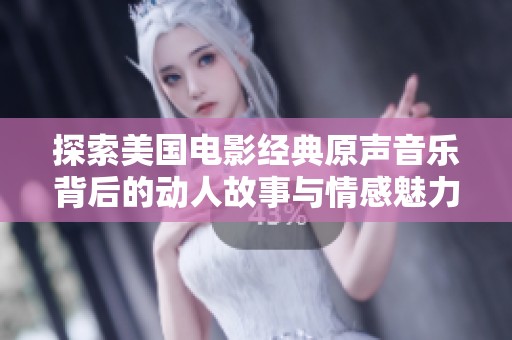 探索美国电影经典原声音乐背后的动人故事与情感魅力