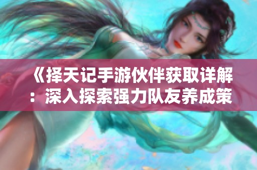 《择天记手游伙伴获取详解：深入探索强力队友养成策略》