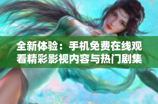 全新体验：手机免费在线观看精彩影视内容与热门剧集