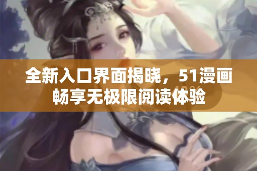 全新入口界面揭晓，51漫画畅享无极限阅读体验