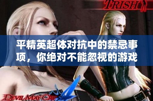 平精英超体对抗中的禁忌事项，你绝对不能忽视的游戏原则总整理