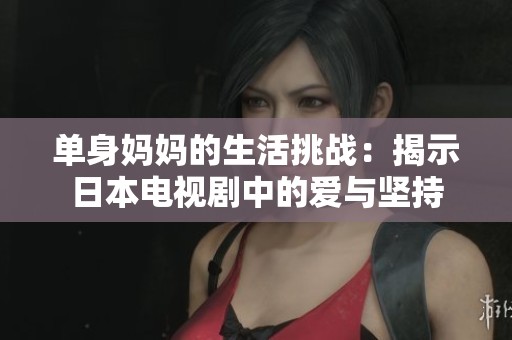 单身妈妈的生活挑战：揭示日本电视剧中的爱与坚持