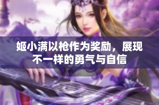 姬小满以枪作为奖励，展现不一样的勇气与自信