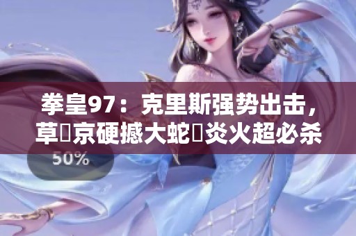 拳皇97：克里斯强势出击，草薙京硬撼大蛇薙炎火超必杀技