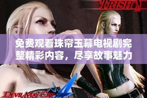 免费观看珠帘玉幕电视剧完整精彩内容，尽享故事魅力与感人情节