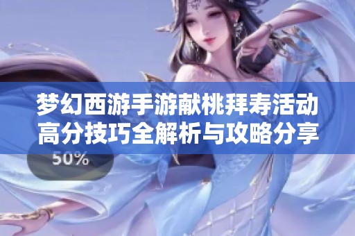 梦幻西游手游献桃拜寿活动高分技巧全解析与攻略分享