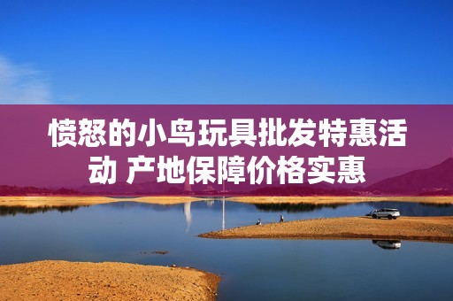 愤怒的小鸟玩具批发特惠活动 产地保障价格实惠