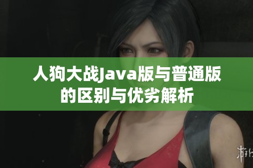 人狗大战Java版与普通版的区别与优劣解析