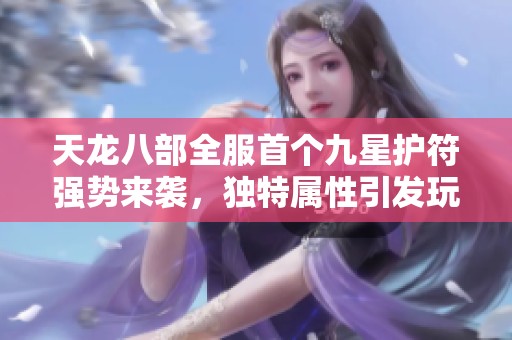 天龙八部全服首个九星护符强势来袭，独特属性引发玩家热议