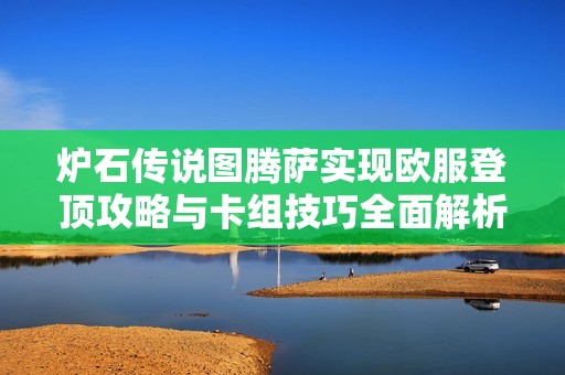 炉石传说图腾萨实现欧服登顶攻略与卡组技巧全面解析