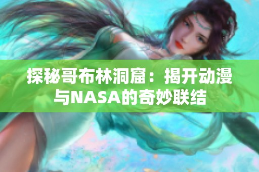 探秘哥布林洞窟：揭开动漫与NASA的奇妙联结