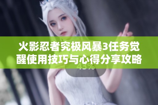 火影忍者究极风暴3任务觉醒使用技巧与心得分享攻略解析
