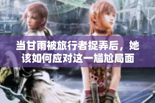 当甘雨被旅行者捉弄后，她该如何应对这一尴尬局面
