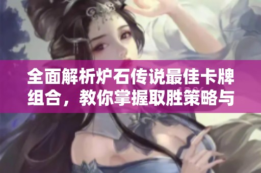 全面解析炉石传说最佳卡牌组合，教你掌握取胜策略与技巧