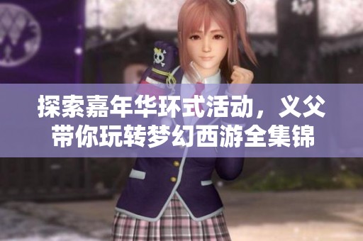 探索嘉年华环式活动，义父带你玩转梦幻西游全集锦