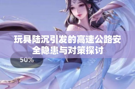 玩具陆沉引发的高速公路安全隐患与对策探讨