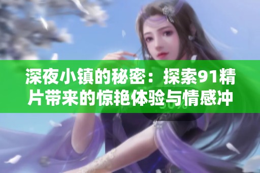深夜小镇的秘密：探索91精片带来的惊艳体验与情感冲击