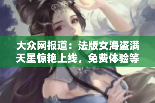 大众网报道：法版女海盗满天星惊艳上线，免费体验等你来参与