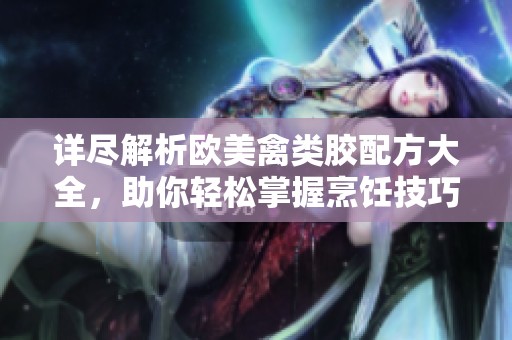 详尽解析欧美禽类胶配方大全，助你轻松掌握烹饪技巧