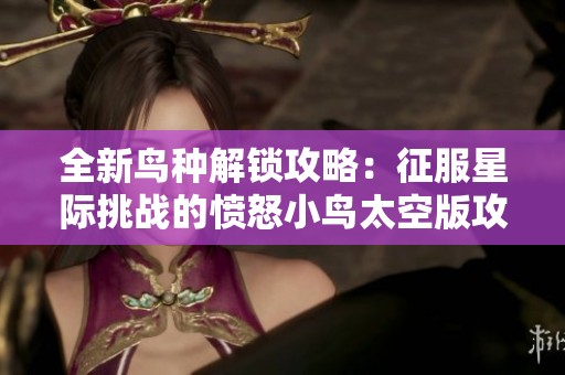 全新鸟种解锁攻略：征服星际挑战的愤怒小鸟太空版攻略之旅