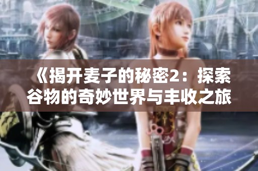《揭开麦子的秘密2：探索谷物的奇妙世界与丰收之旅》