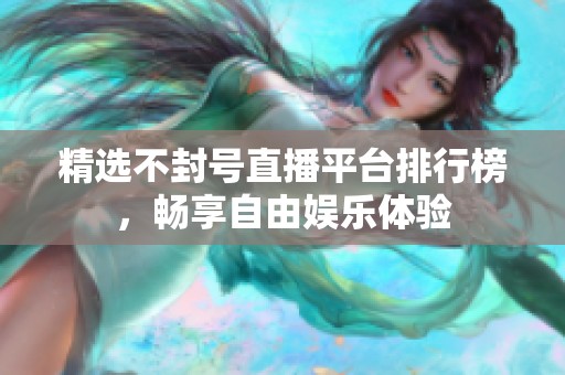 精选不封号直播平台排行榜，畅享自由娱乐体验
