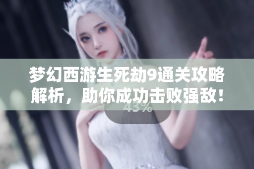 梦幻西游生死劫9通关攻略解析，助你成功击败强敌！