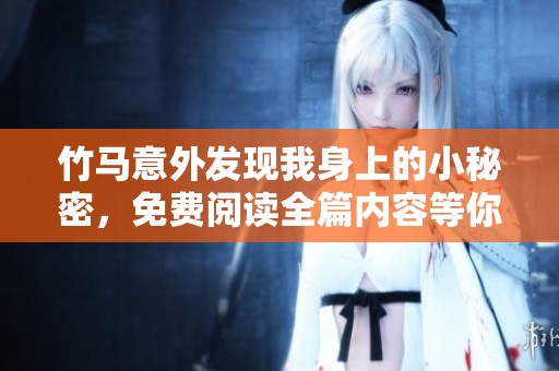 竹马意外发现我身上的小秘密，免费阅读全篇内容等你来揭晓