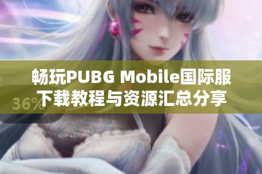 畅玩PUBG Mobile国际服下载教程与资源汇总分享