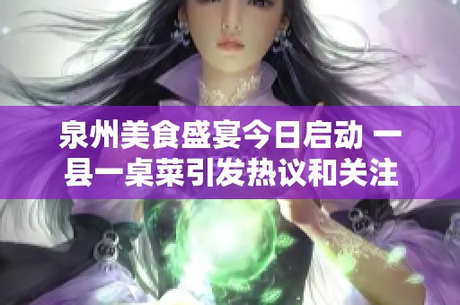 泉州美食盛宴今日启动 一县一桌菜引发热议和关注