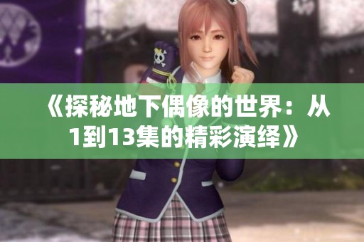 《探秘地下偶像的世界：从1到13集的精彩演绎》