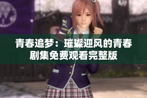 青春追梦：璀璨迎风的青春剧集免费观看完整版