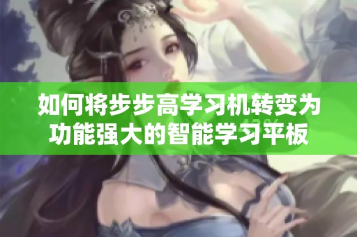 如何将步步高学习机转变为功能强大的智能学习平板