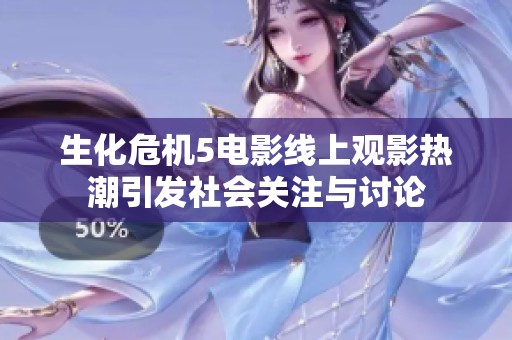 生化危机5电影线上观影热潮引发社会关注与讨论