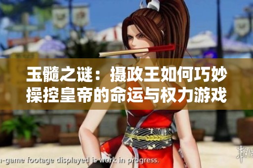 玉髓之谜：摄政王如何巧妙操控皇帝的命运与权力游戏