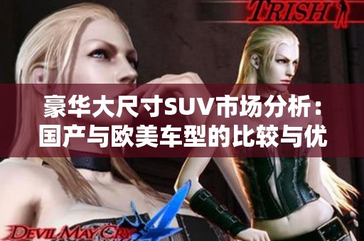 豪华大尺寸SUV市场分析：国产与欧美车型的比较与优势探讨