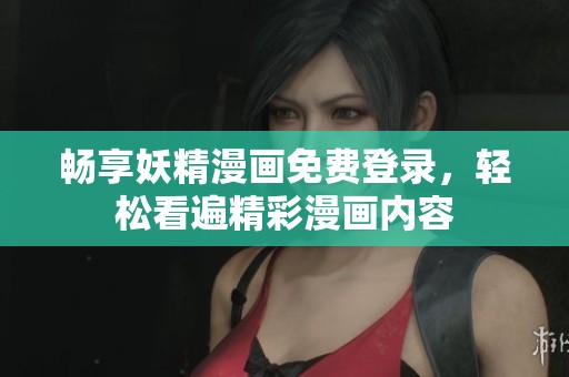 畅享妖精漫画免费登录，轻松看遍精彩漫画内容
