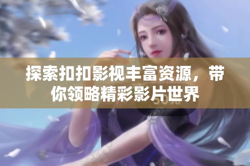 探索扣扣影视丰富资源，带你领略精彩影片世界