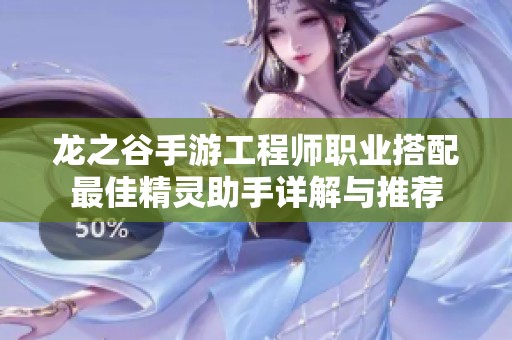 龙之谷手游工程师职业搭配最佳精灵助手详解与推荐